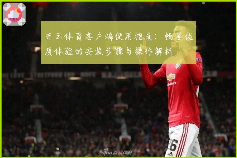 开云体育客户端使用指南：畅享优质体验的安装步骤与操作解析
