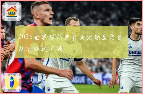 2026世界杯门票首次按热度定价，欧洲球迷不满