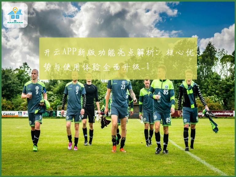 开云APP新版功能亮点解析：核心优势与使用体验全面升级_1
