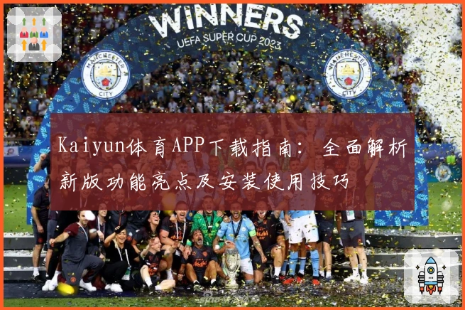 Kaiyun体育APP下载指南：全面解析新版功能亮点及安装使用技巧