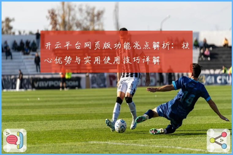 开云平台网页版功能亮点解析：核心优势与实用使用技巧详解