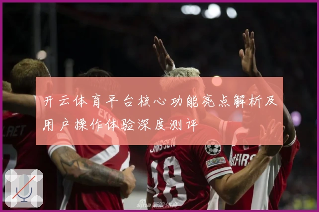开云体育平台核心功能亮点解析及用户操作体验深度测评