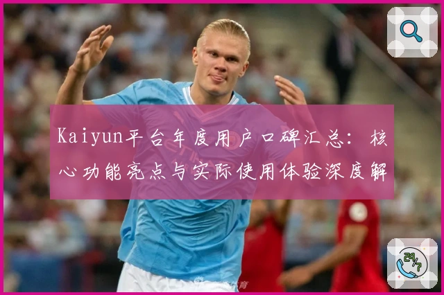 Kaiyun平台年度用户口碑汇总：核心功能亮点与实际使用体验深度解析