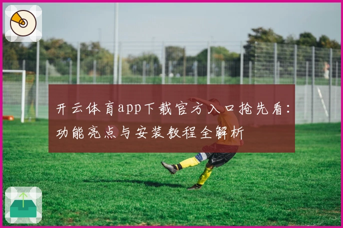 开云体育app下载官方入口抢先看：功能亮点与安装教程全解析