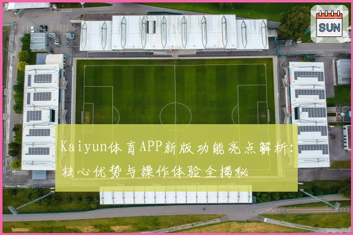 Kaiyun体育APP新版功能亮点解析:核心优势与操作体验全揭秘