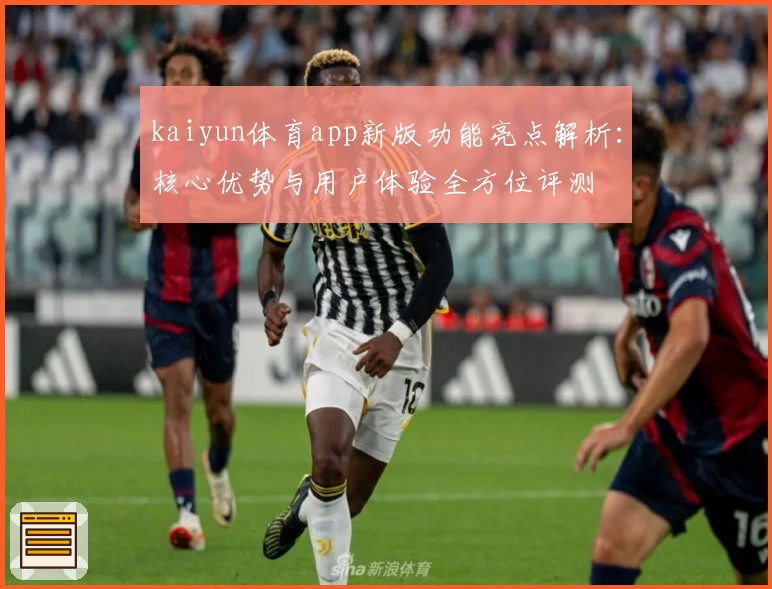 kaiyun体育app新版功能亮点解析：核心优势与用户体验全方位评测