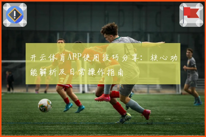 开云体育APP使用技巧分享：核心功能解析及日常操作指南