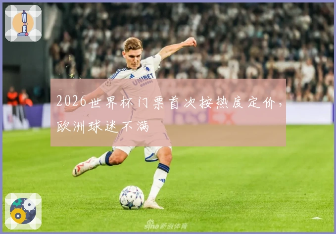 2026世界杯门票首次按热度定价，欧洲球迷不满