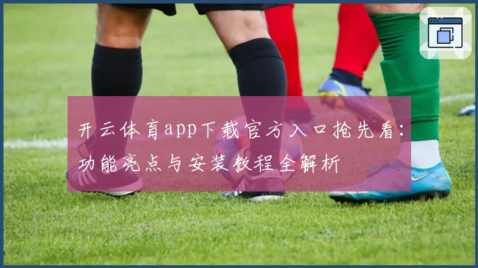 开云体育app下载官方入口抢先看:功能亮点与安装教程全解析
