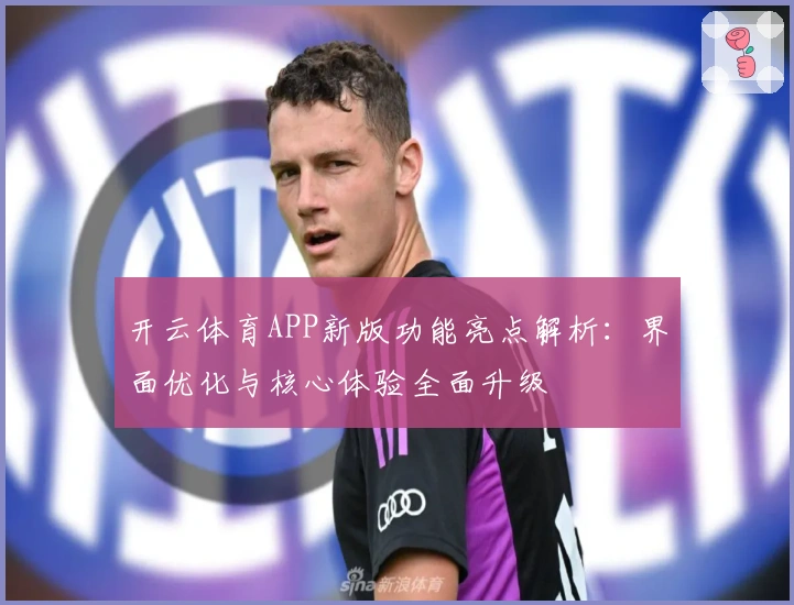 开云体育APP新版功能亮点解析：界面优化与核心体验全面升级