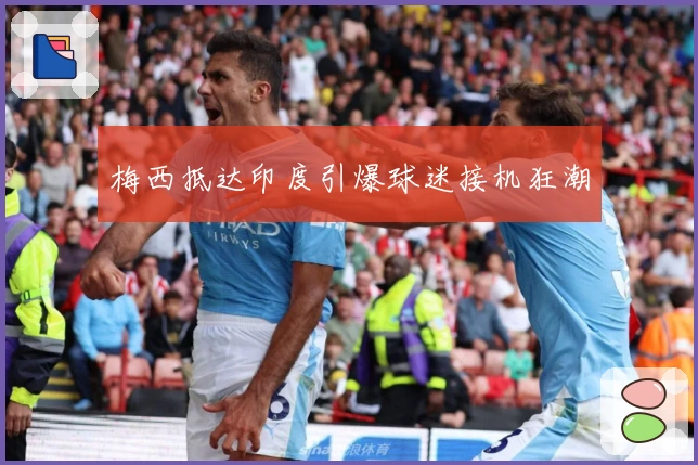 梅西抵达印度引爆球迷接机狂潮