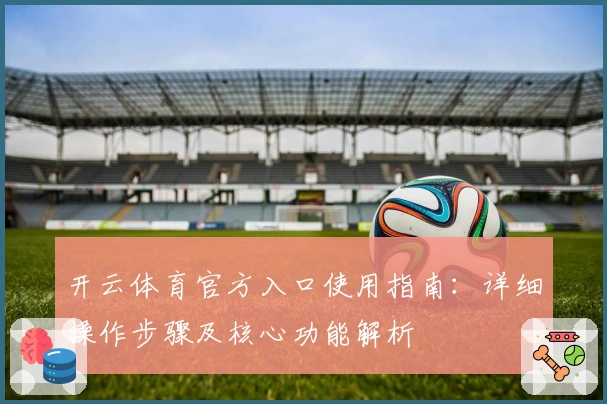 开云体育官方入口使用指南：详细操作步骤及核心功能解析