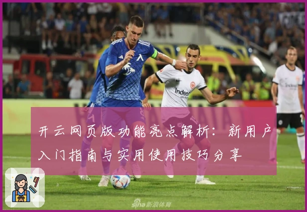 开云网页版功能亮点解析：新用户入门指南与实用使用技巧分享