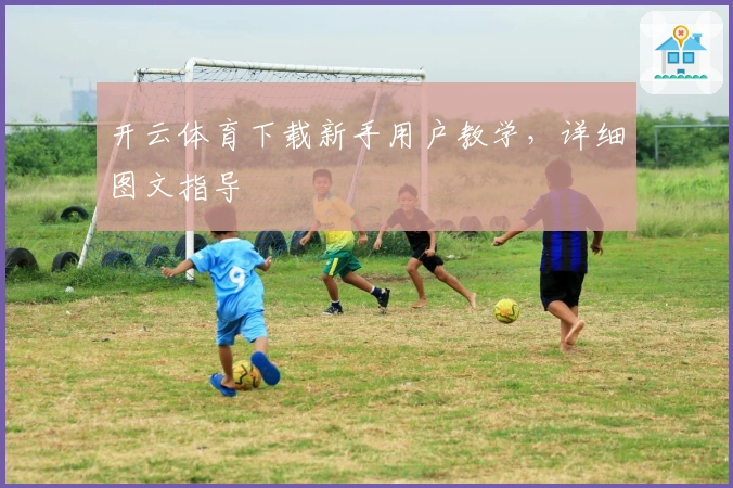 开云体育下载新手用户教学，详细图文指导