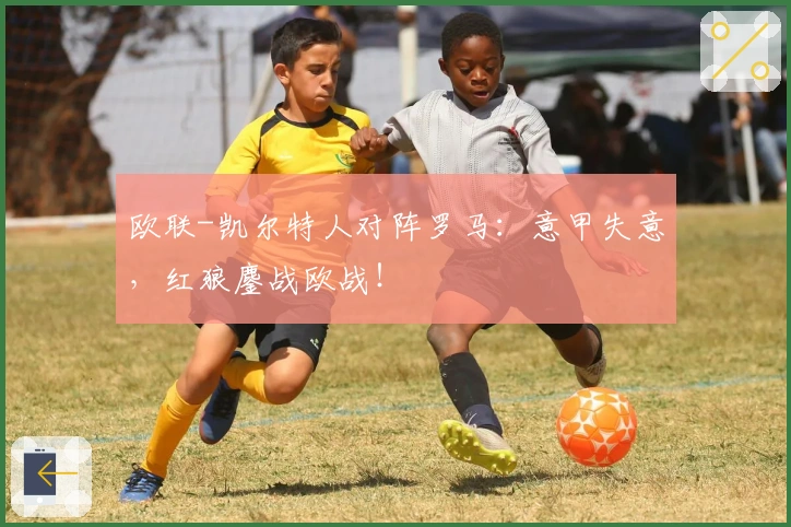 欧联-凯尔特人对阵罗马：意甲失意，红狼鏖战欧战！