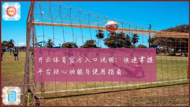开云体育官方入口说明：快速掌握平台核心功能与使用指南