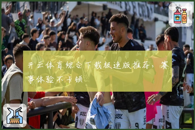 开云体育综合下载极速版推荐，赛事体验不卡顿