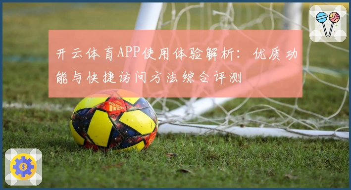 开云体育APP使用体验解析：优质功能与快捷访问方法综合评测