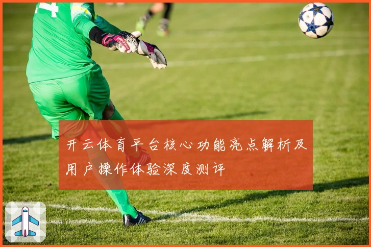 开云体育平台核心功能亮点解析及用户操作体验深度测评