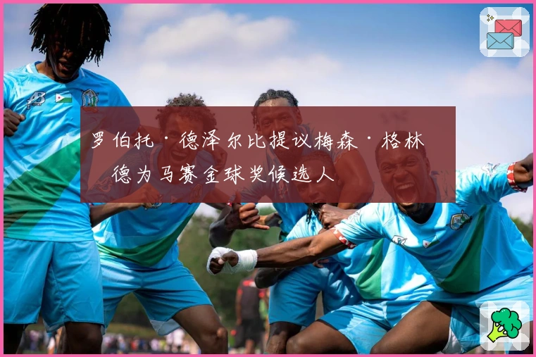 罗伯托·德泽尔比提议梅森·格林伍德为马赛金球奖候选人