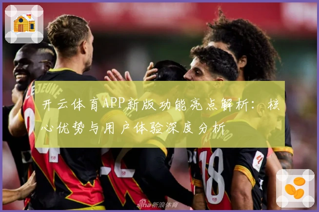 开云体育APP新版功能亮点解析：核心优势与用户体验深度分析