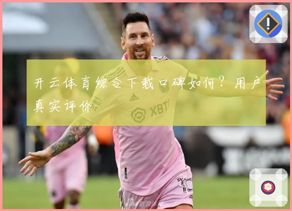 开云体育综合下载口碑如何？用户真实评价