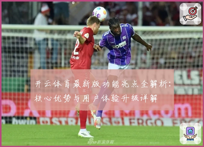 开云体育最新版功能亮点全解析：核心优势与用户体验升级详解